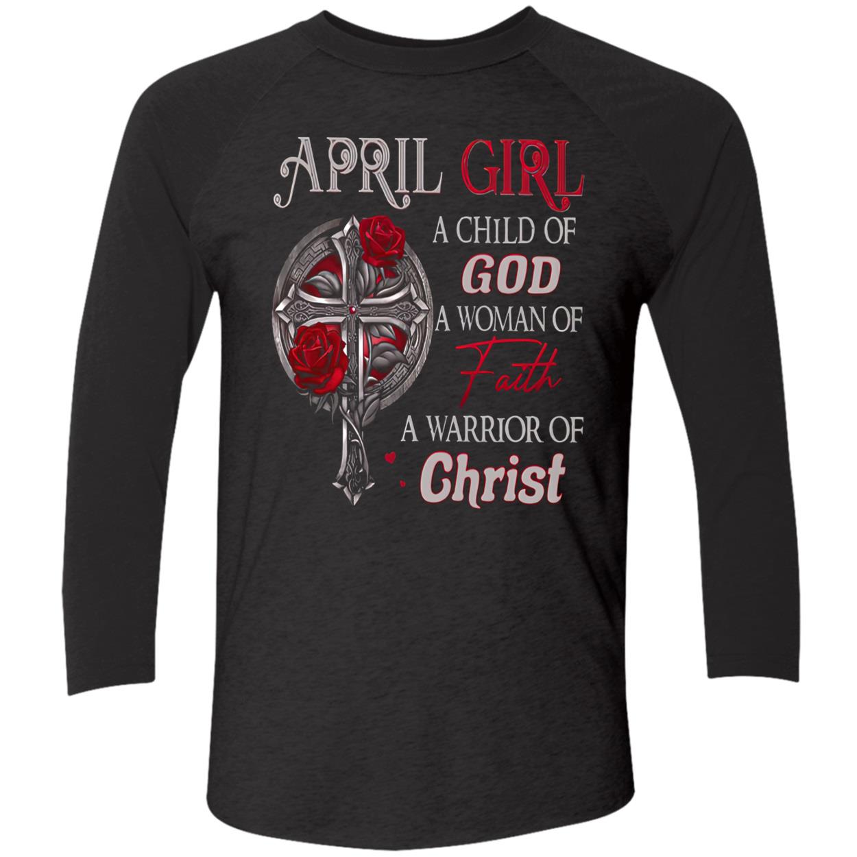 April Girl A Child Of God A Woman Of Faith A Warrior Of Christ Shirt April Girl A Child Of God A Woman Of Faith A Warrior Of Christ Shirt