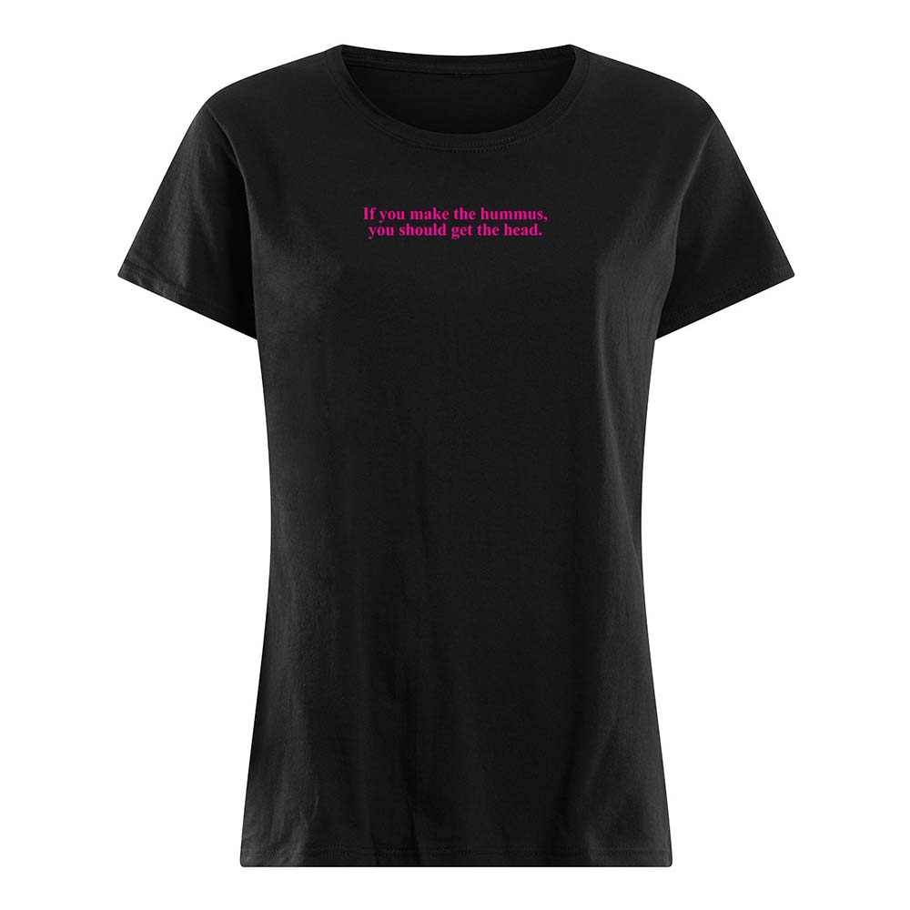 If You Make Hummus You Should Get The Head Shirt If You Make Hummus You Should Get The Head Shirt