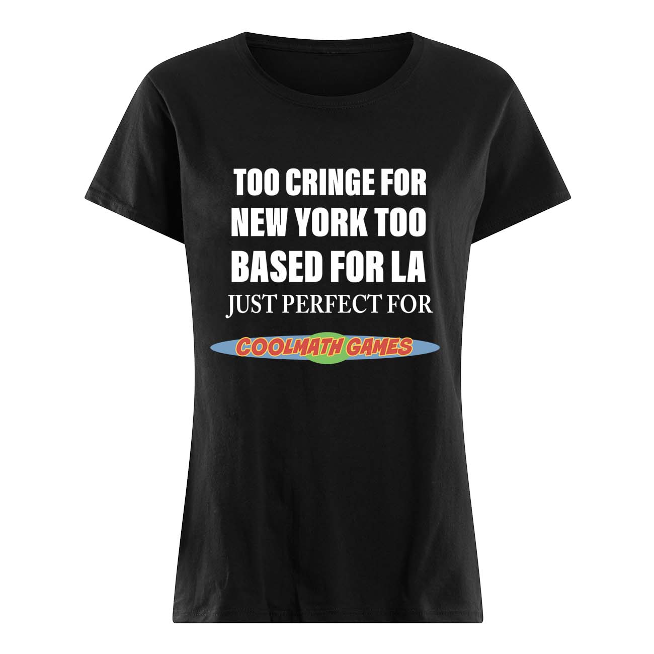 Too Cringe For New York Too Based For La Just Perfect For Coolmath Games Shirt Too Cringe For New York Too Based For La Just Perfect For Coolmath Games Shirt