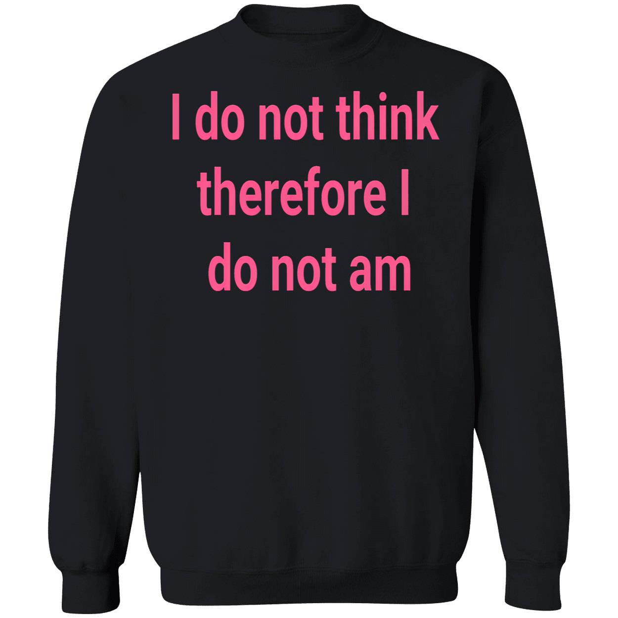 I Do Not Think Therefore I Do Not Am Shirt I Do Not Think Therefore I Do Not Am Shirt