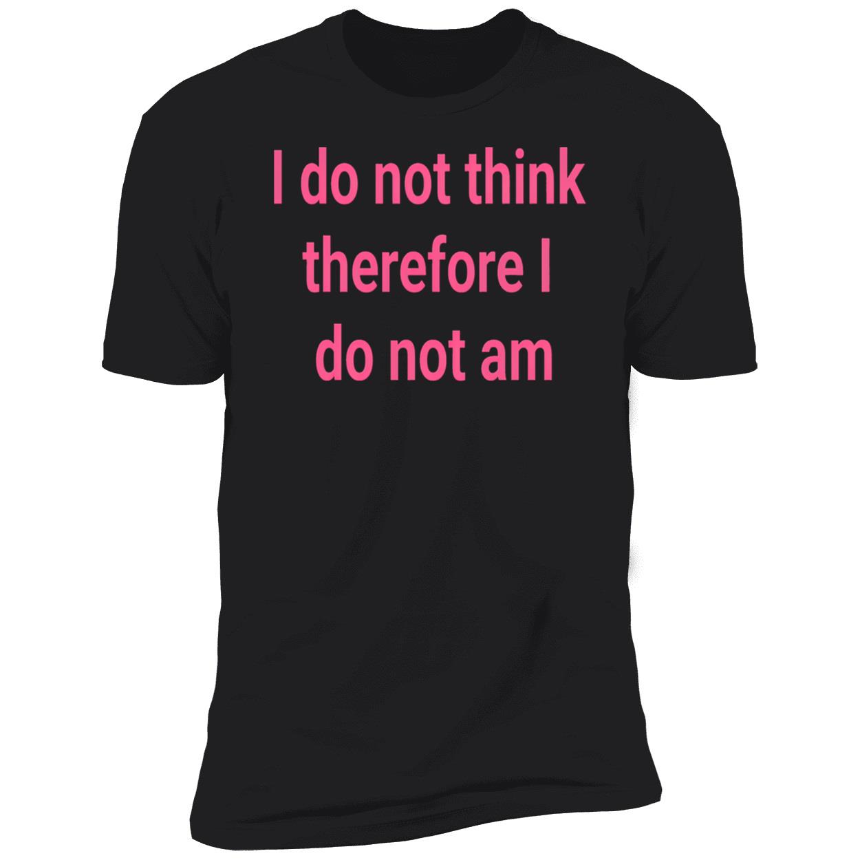 I Do Not Think Therefore I Do Not Am Shirt I Do Not Think Therefore I Do Not Am Shirt