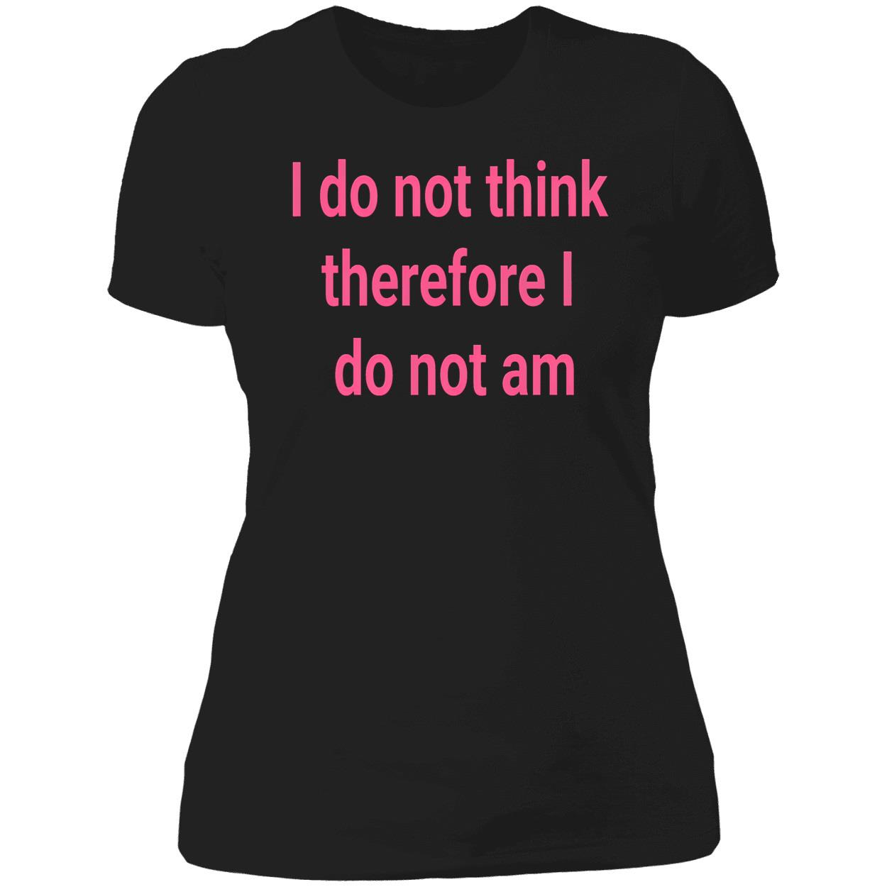 I Do Not Think Therefore I Do Not Am Shirt I Do Not Think Therefore I Do Not Am Shirt