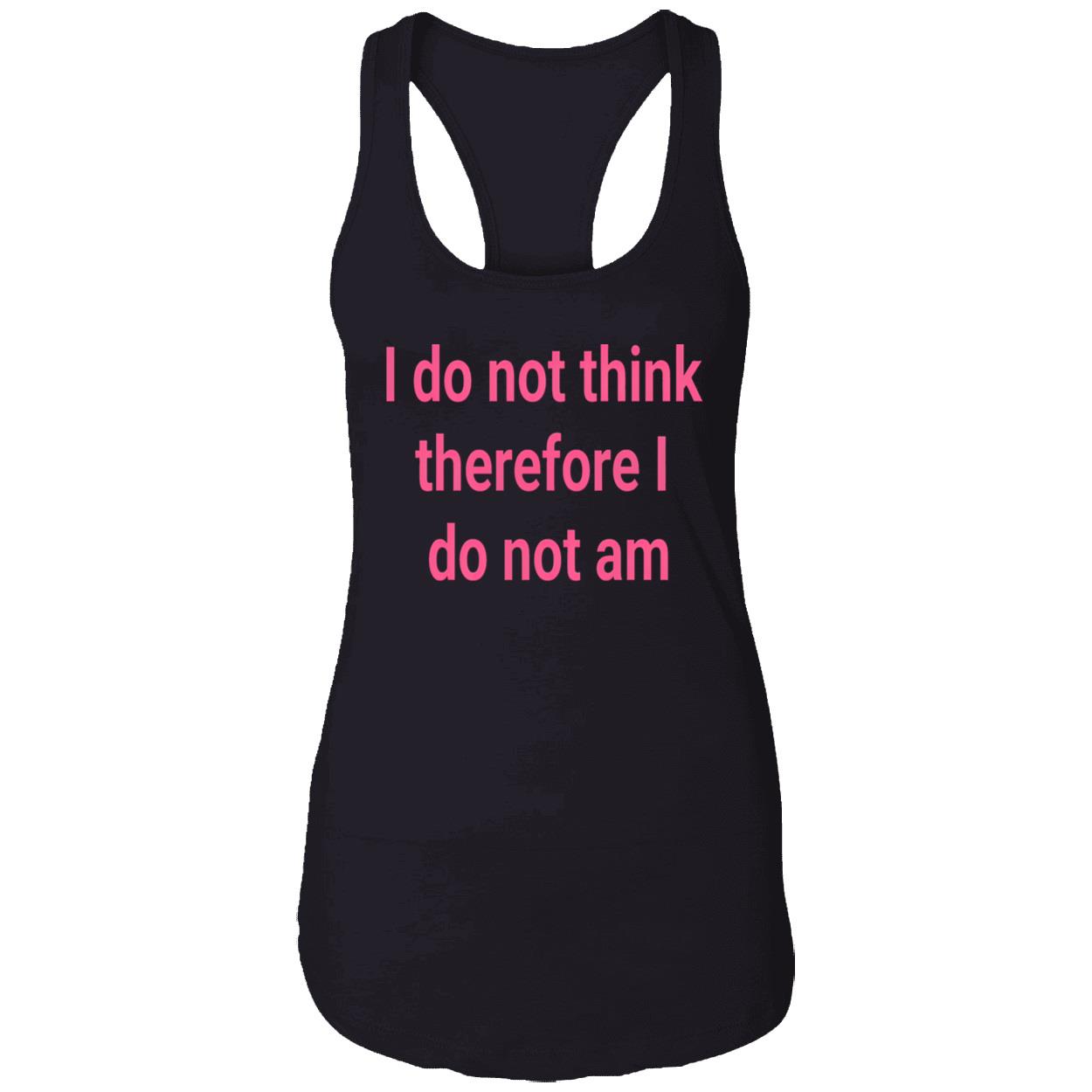 I Do Not Think Therefore I Do Not Am Shirt I Do Not Think Therefore I Do Not Am Shirt