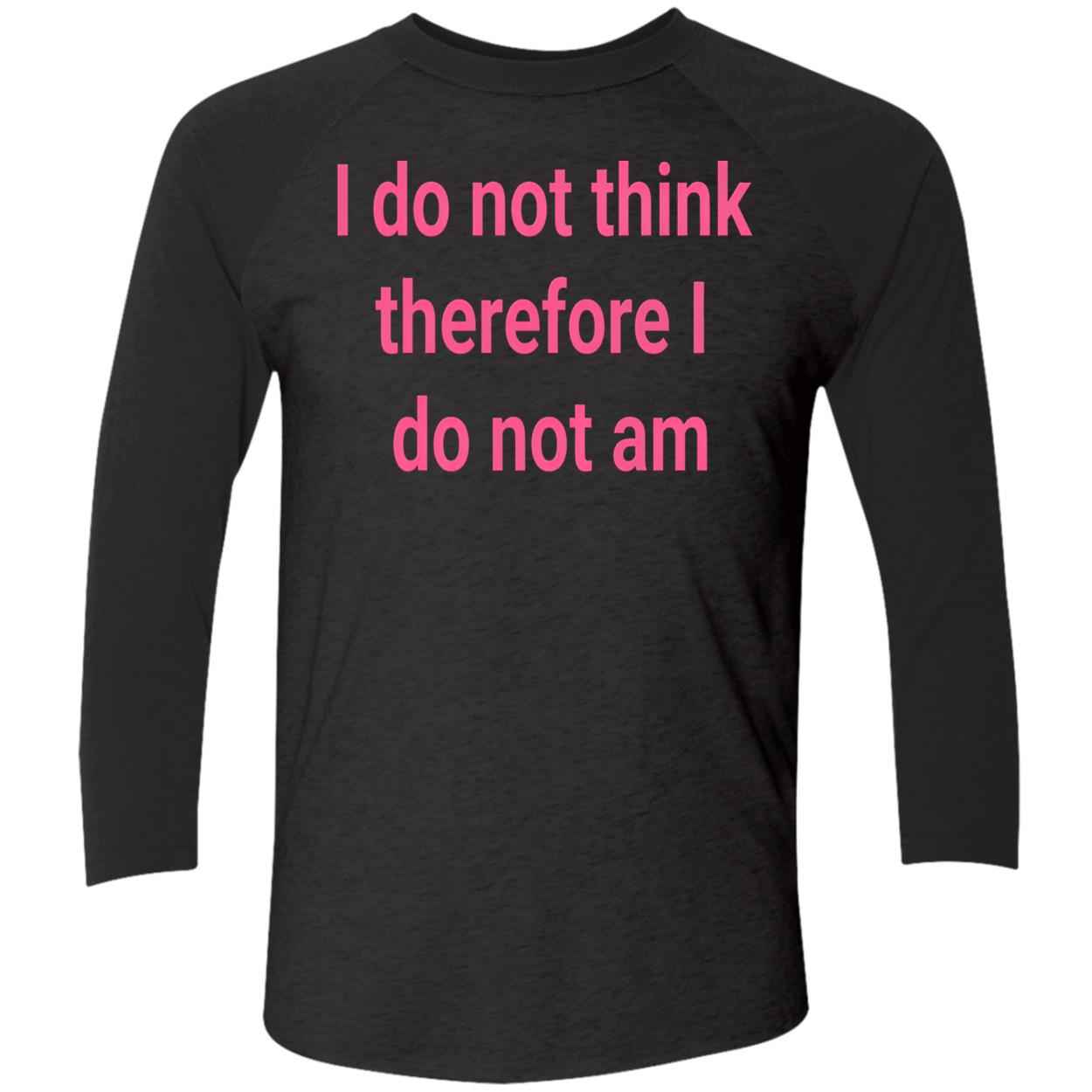 I Do Not Think Therefore I Do Not Am Shirt I Do Not Think Therefore I Do Not Am Shirt