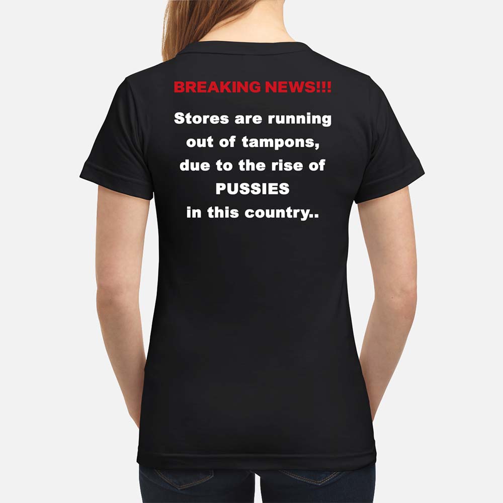 Breaking New Stores Are Running Out Of Tampons Due To The Rise Of Pussies Shirt Breaking New Stores Are Running Out Of Tampons Due To The Rise Of Pussies Shirt