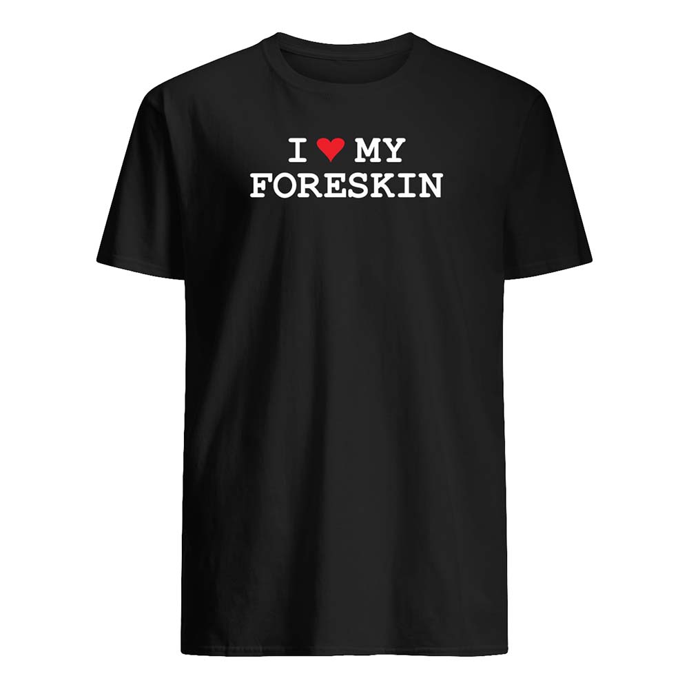I Love My Foreskin Shirt I Love My Foreskin Shirt