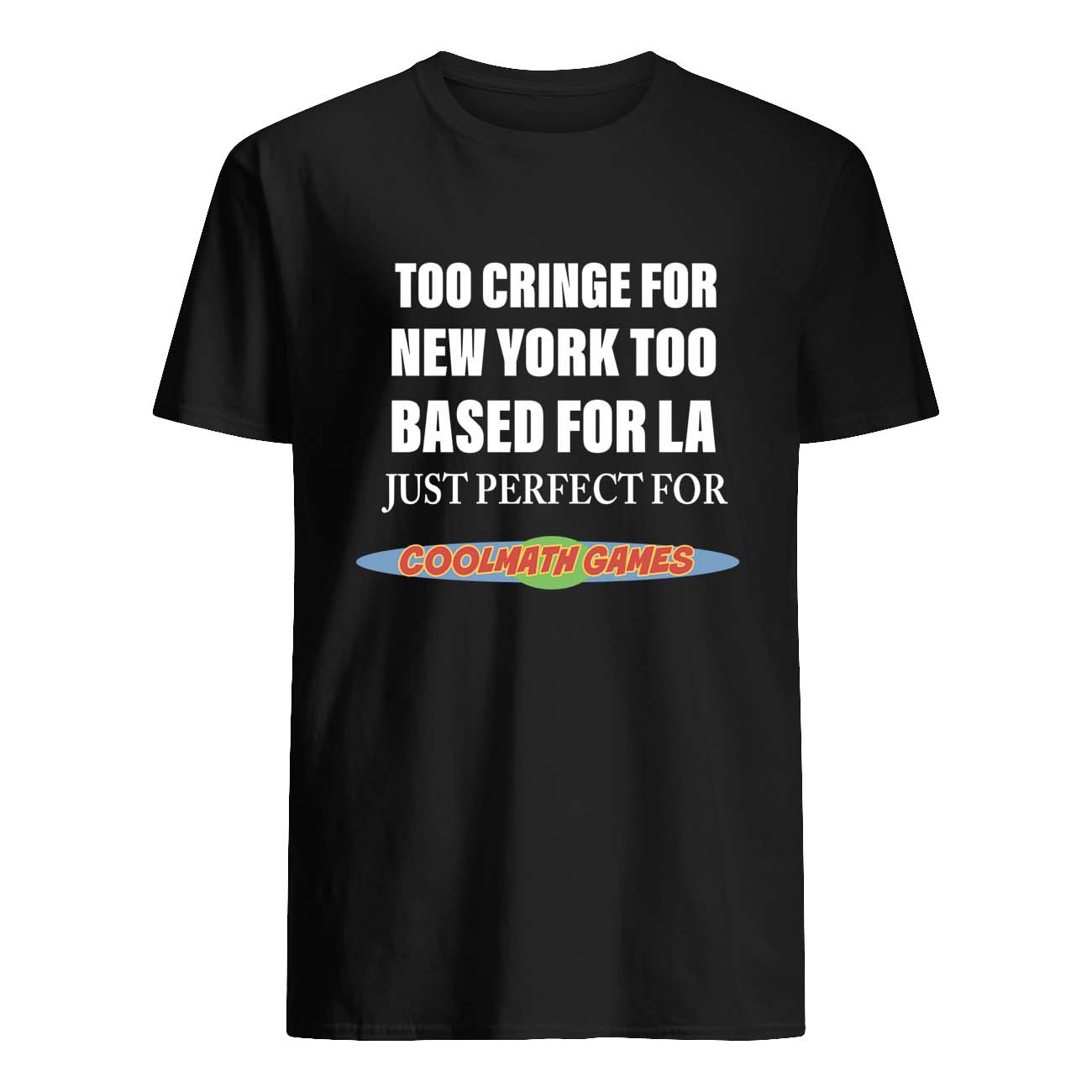 Too Cringe For New York Too Based For La Just Perfect For Coolmath Games Shirt Too Cringe For New York Too Based For La Just Perfect For Coolmath Games Shirt