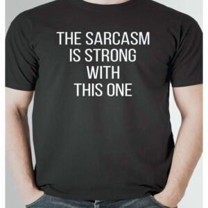 The Sarcasm Is Strong With This One Shirt