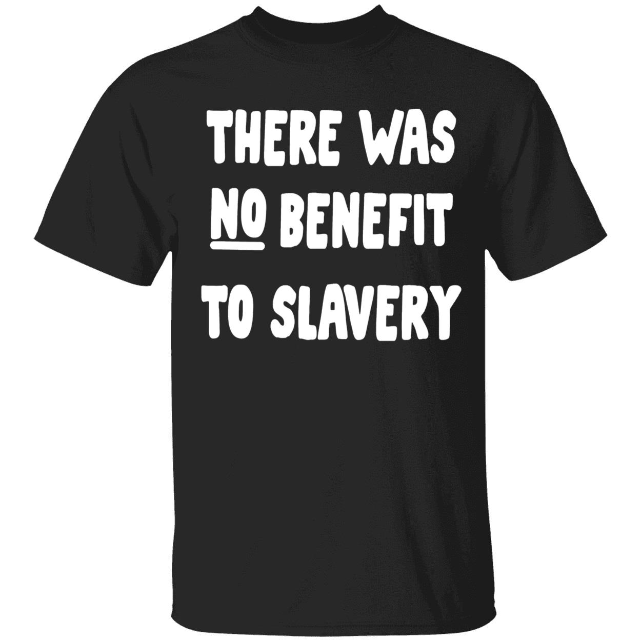 There Was No Benefit To Slavery Shirt There Was No Benefit To Slavery Shirt