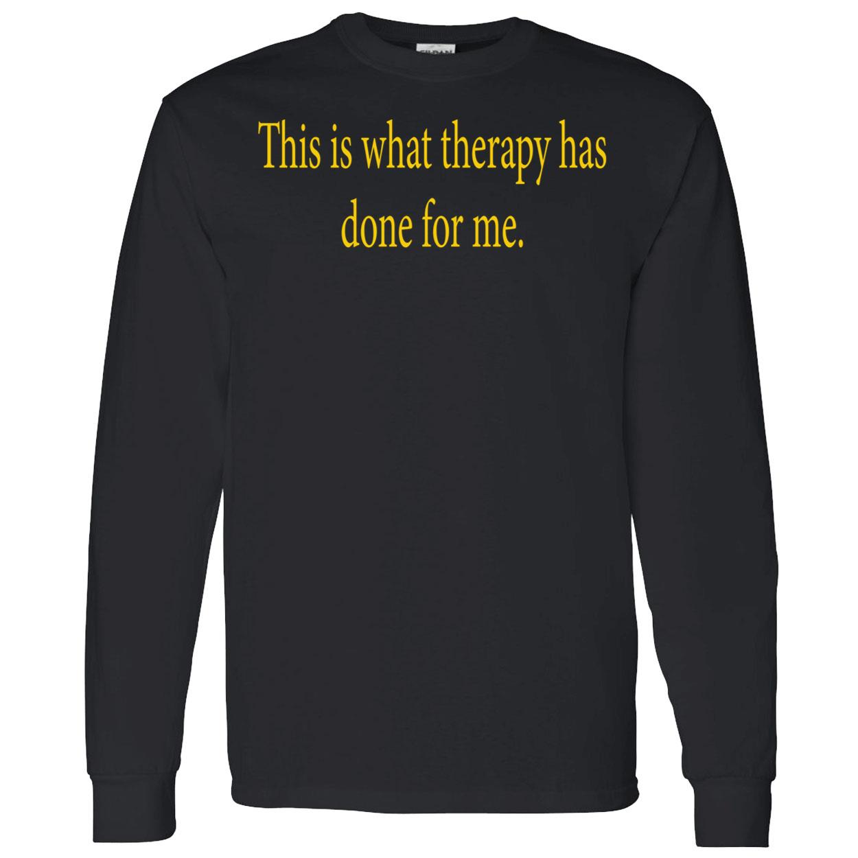 This Is What Therapy Has Done For Me Shirt This Is What Therapy Has Done For Me Shirt