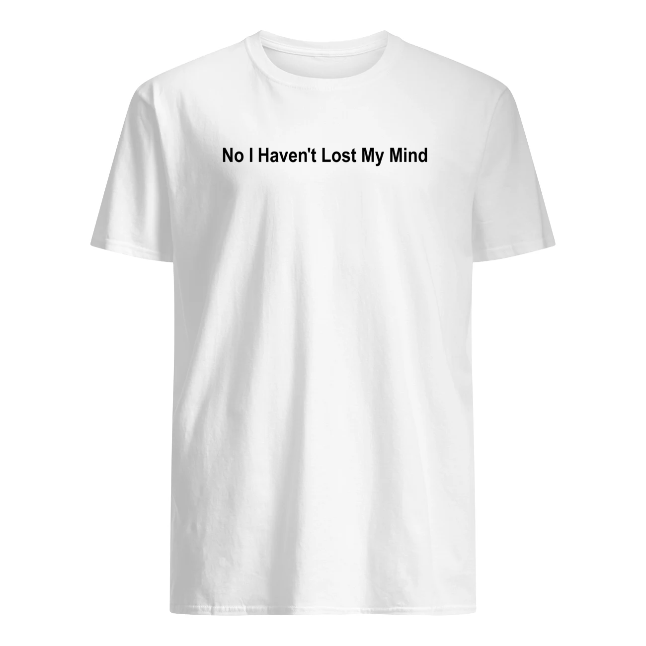 No I Haven’T Lost My Mind Shirt No I Haven’T Lost My Mind Shirt