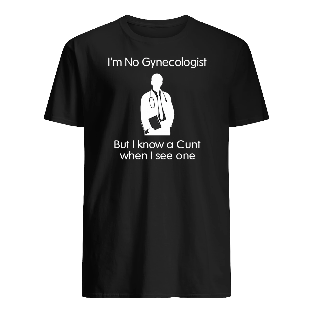 I’M No Gynecologist But I Know A C*Nt When I See One Shirt I’M No Gynecologist But I Know A C*Nt When I See One Shirt