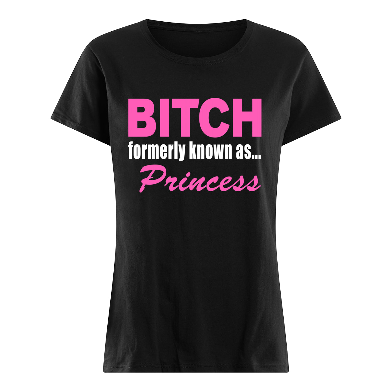 B*Tch Formerly Known As Princess Shirt B*Tch Formerly Known As Princess Shirt