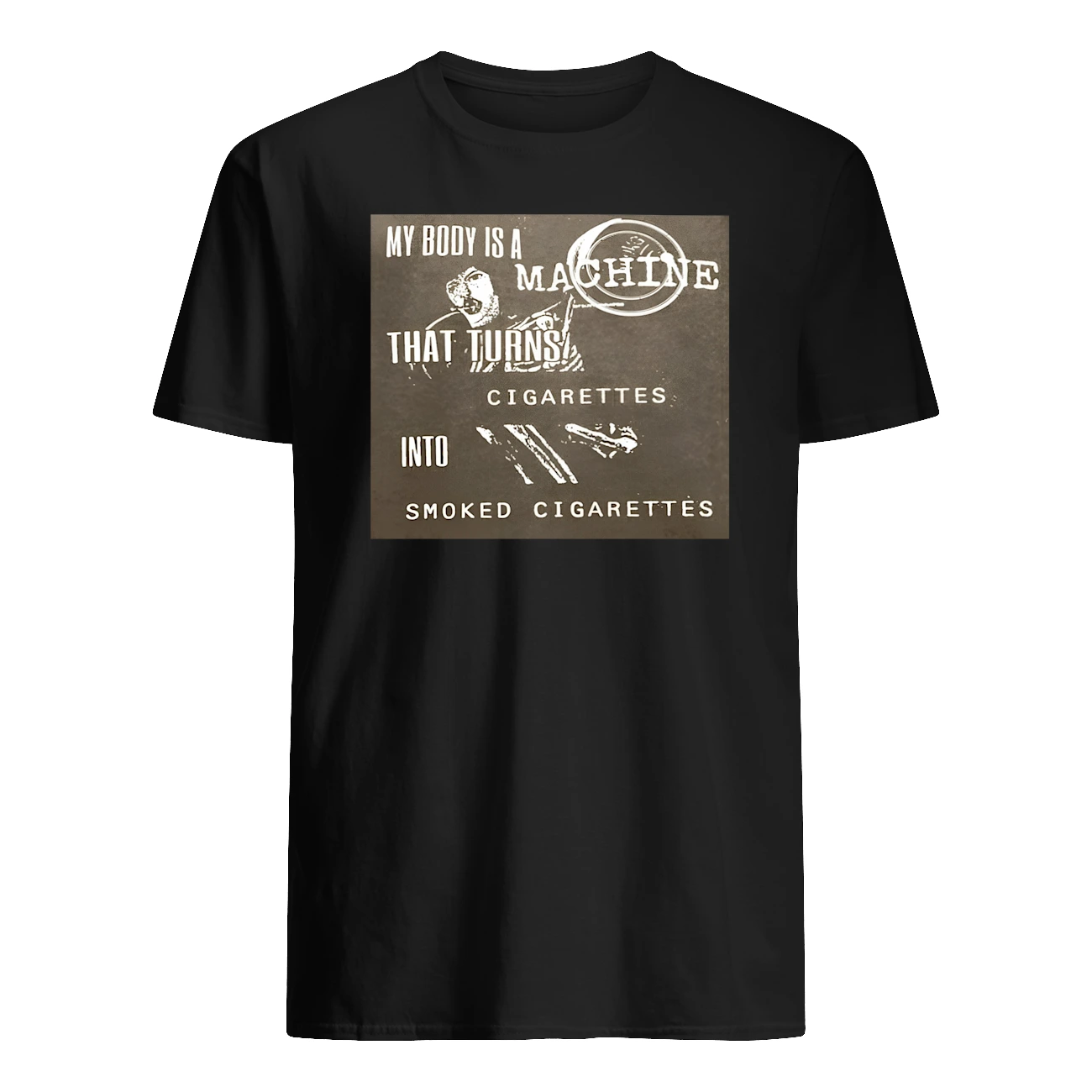 My Body Is A Machine That Turns Cigarettes Into Smoked Cigarettes Shirt My Body Is A Machine That Turns Cigarettes Into Smoked Cigarettes Shirt