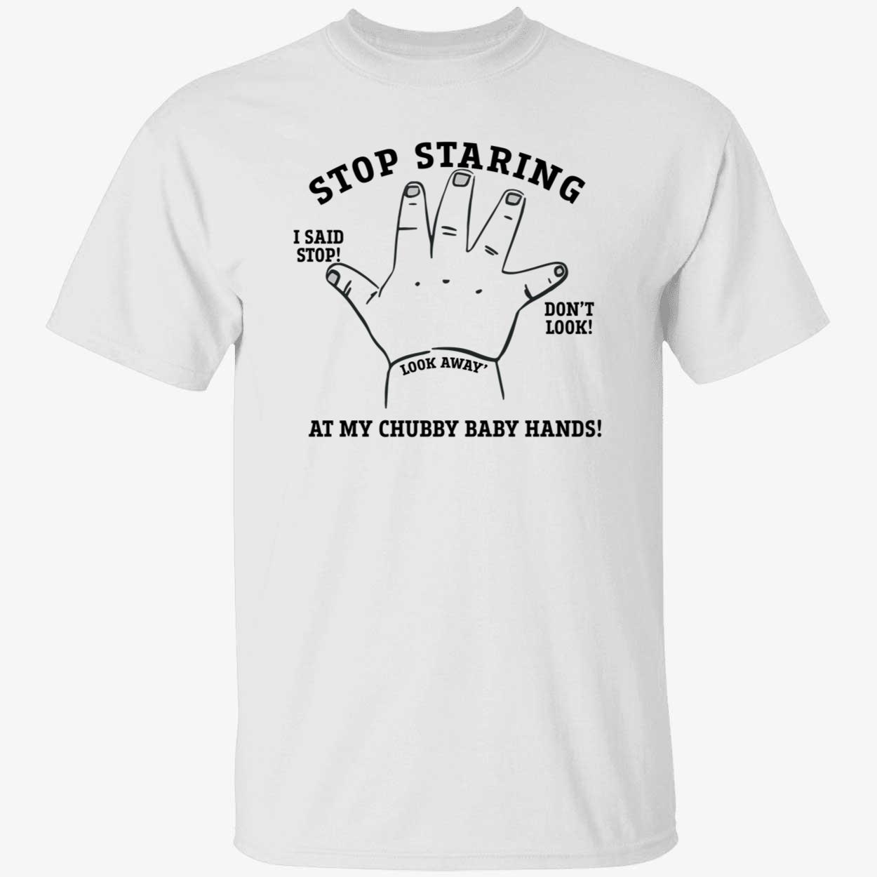 Stop Staring At My Chubby Baby Hands Shirt