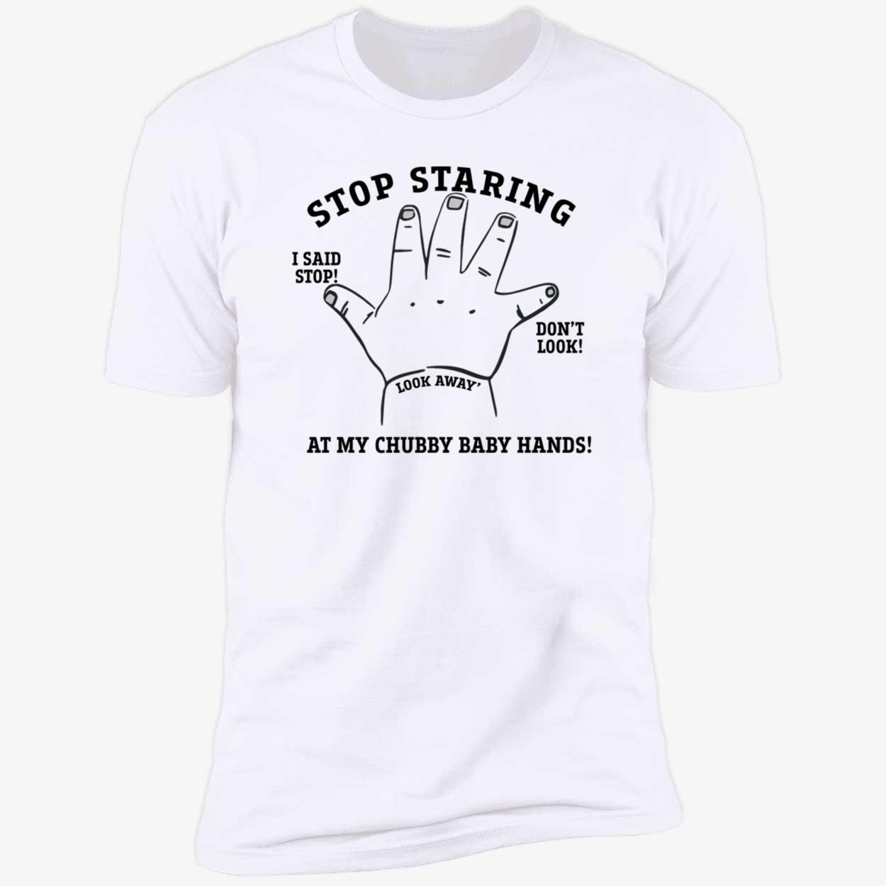 Stop Staring At My Chubby Baby Hands Shirt Stop Staring At My Chubby Baby Hands Shirt