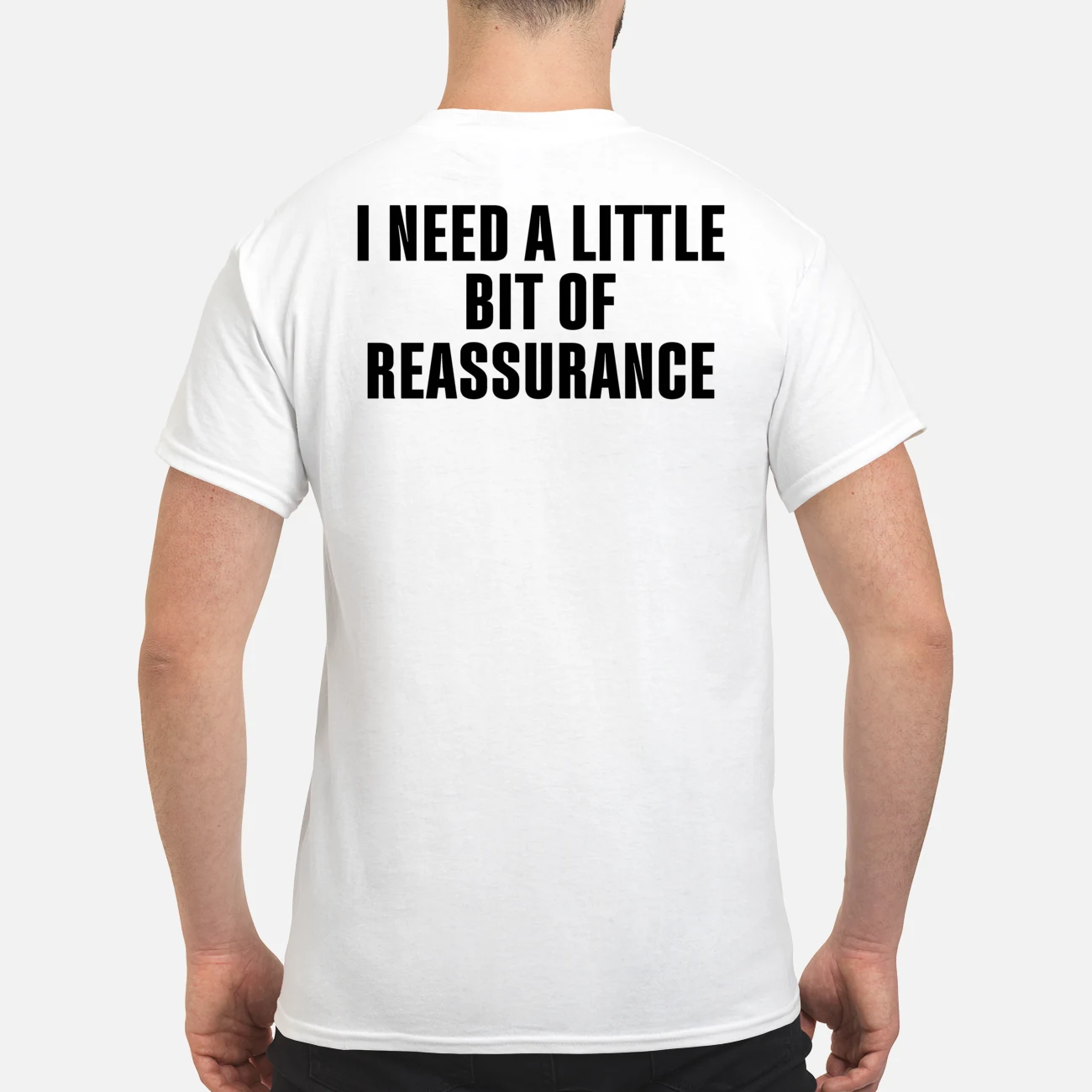 I Need A Little Bit Of Reassurance Shirt