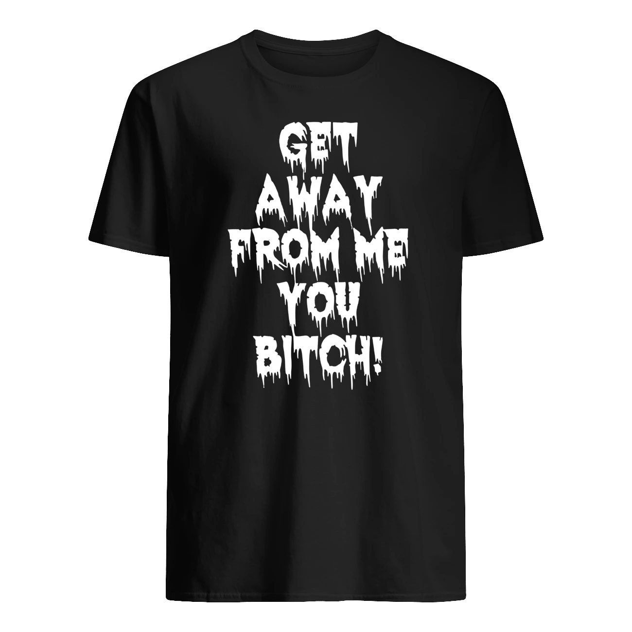 Get Away From Me You B*Tch T-Shirt Get Away From Me You B*Tch T-Shirt