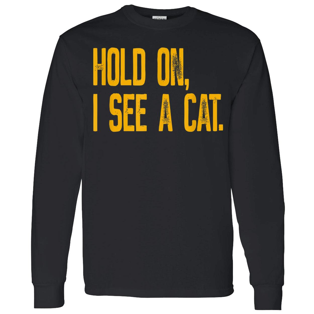 Hold On I See A Cat Shirt Hold On I See A Cat Shirt