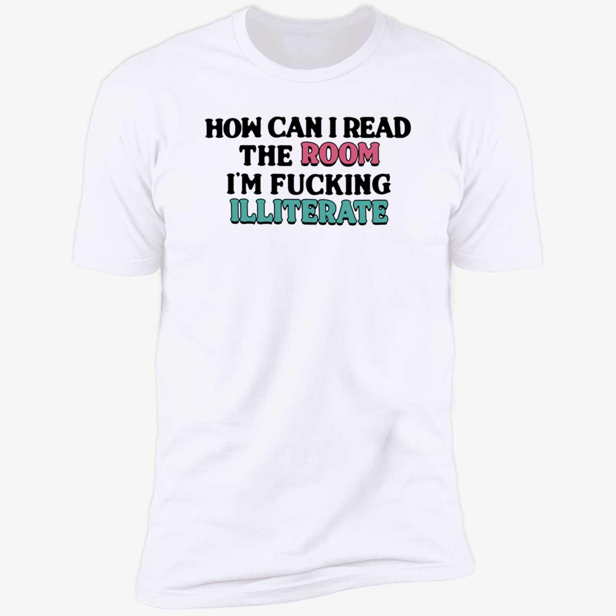 How Can I Read The Room I’M F*Cking Illiterate Shirt How Can I Read The Room I’M F*Cking Illiterate Shirt