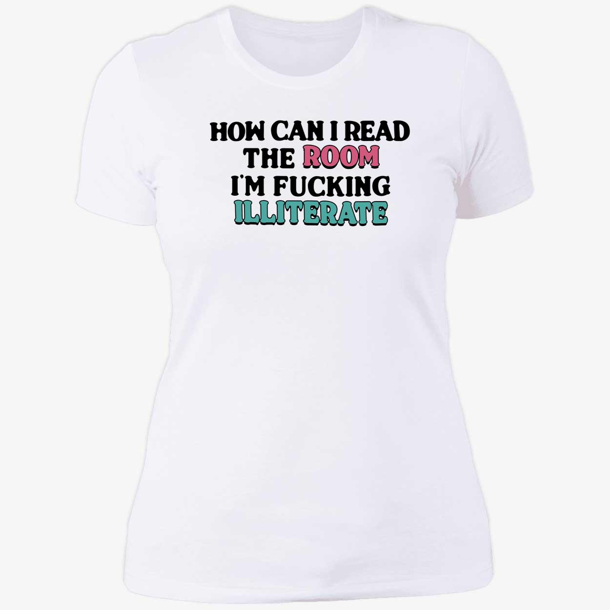 How Can I Read The Room I’M F*Cking Illiterate Shirt How Can I Read The Room I’M F*Cking Illiterate Shirt