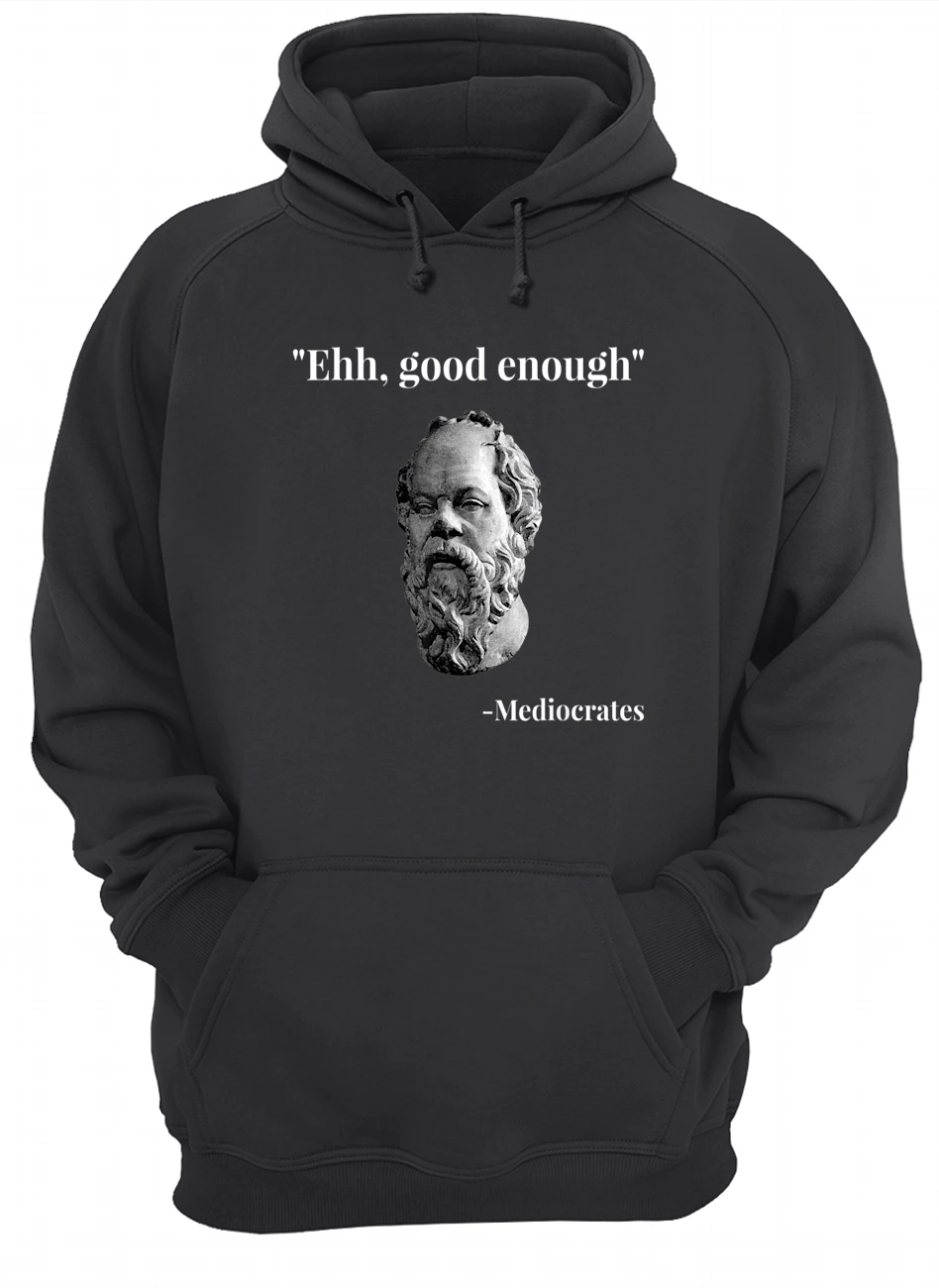 Ehh Good Enough Mediocrates Shirt Ehh Good Enough Mediocrates Shirt