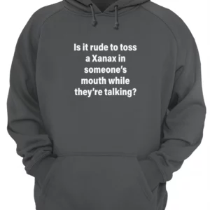 Is It Rude To Toss A Xanax In Someone'S Mouth While They'Re Talking Shirt 1 vr0qpfgxf1drih3amo6l 4.webp