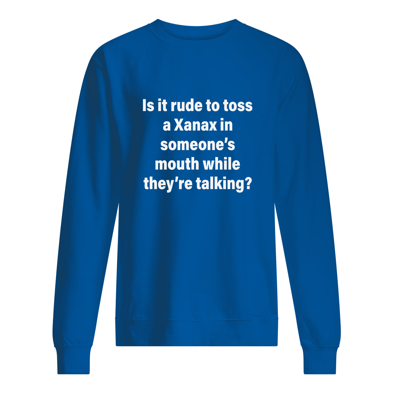 Is It Rude To Toss A Xanax In Someone’S Mouth While They’Re Talking Shirt Is It Rude To Toss A Xanax In Someone’S Mouth While They’Re Talking Shirt