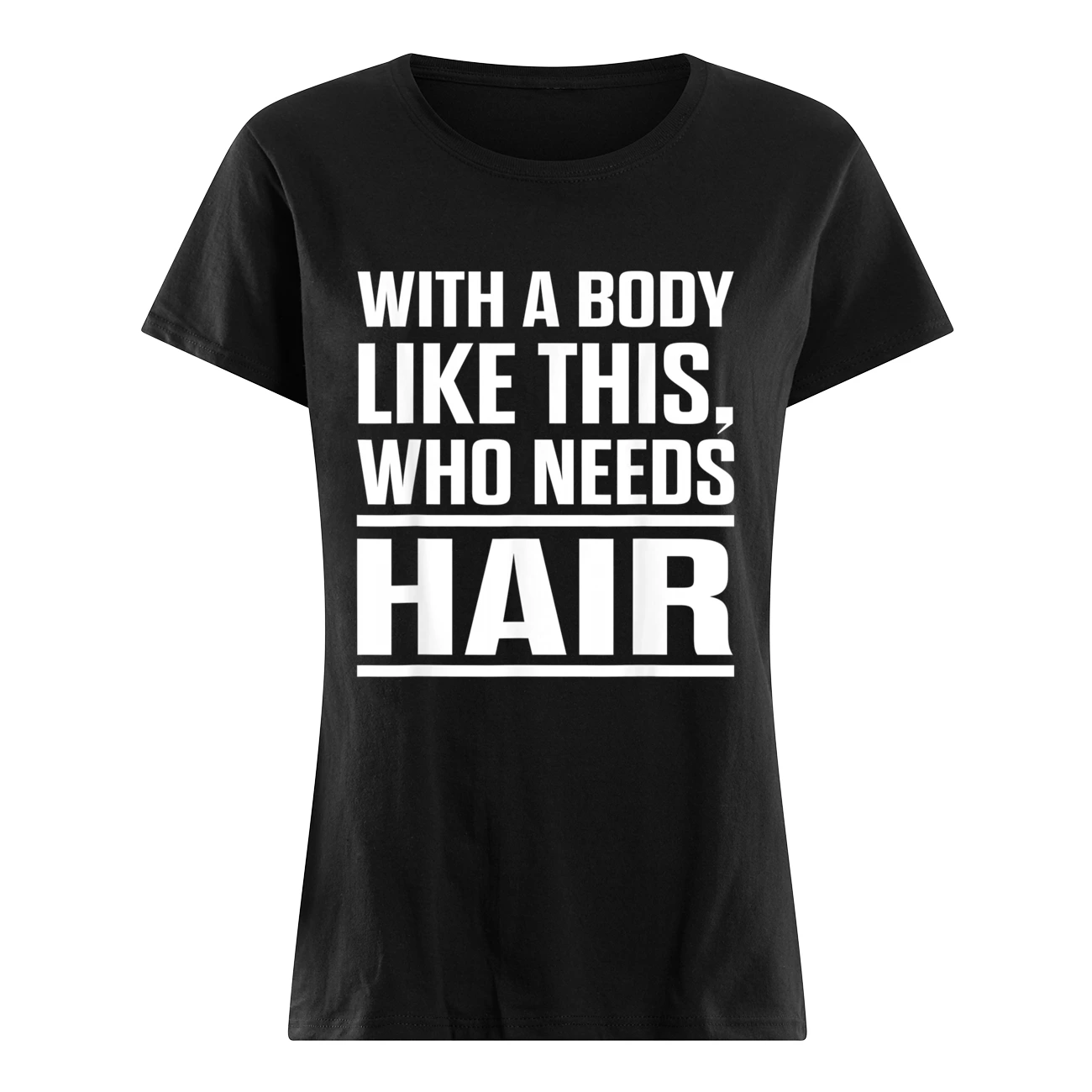 With A Body Like This Who Needs Hair Shirt With A Body Like This Who Needs Hair Shirt