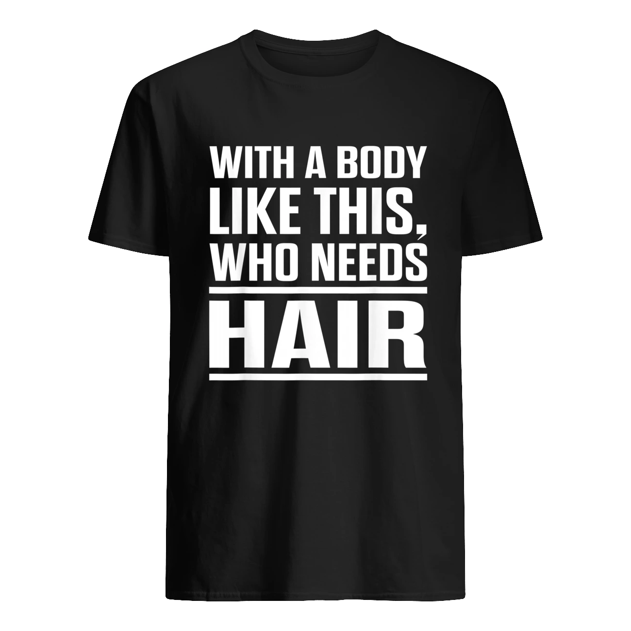 With A Body Like This Who Needs Hair Shirt With A Body Like This Who Needs Hair Shirt