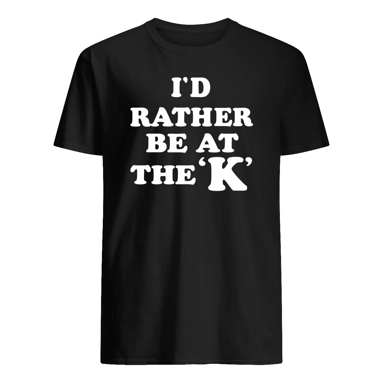 I’D Rather Be At The K Shirt I’D Rather Be At The K Shirt