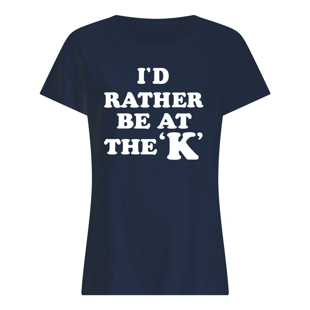 I’D Rather Be At The K Shirt I’D Rather Be At The K Shirt