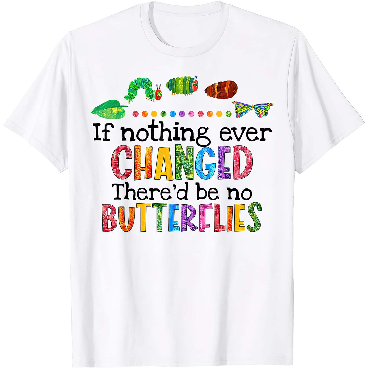 If Nothing Ever Changed There’D Be No Butterflies Shirt If Nothing Ever Changed There’D Be No Butterflies Shirt