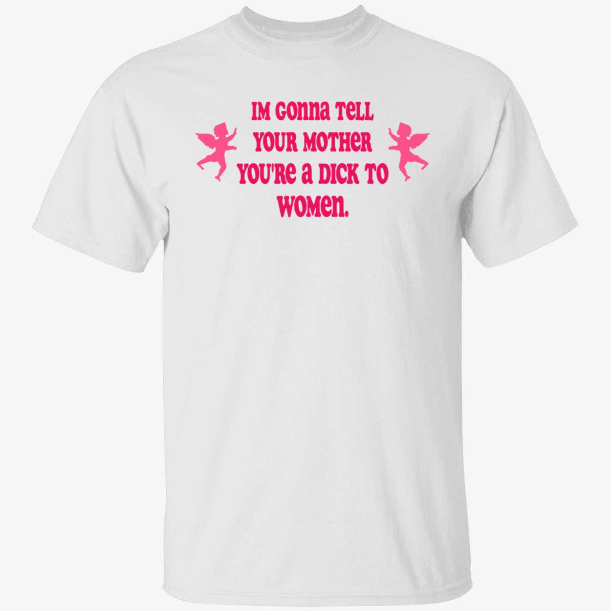 I’M Gonna Tell Your Mother You’Re A D*Ck To Women Shirt I’M Gonna Tell Your Mother You’Re A D*Ck To Women Shirt
