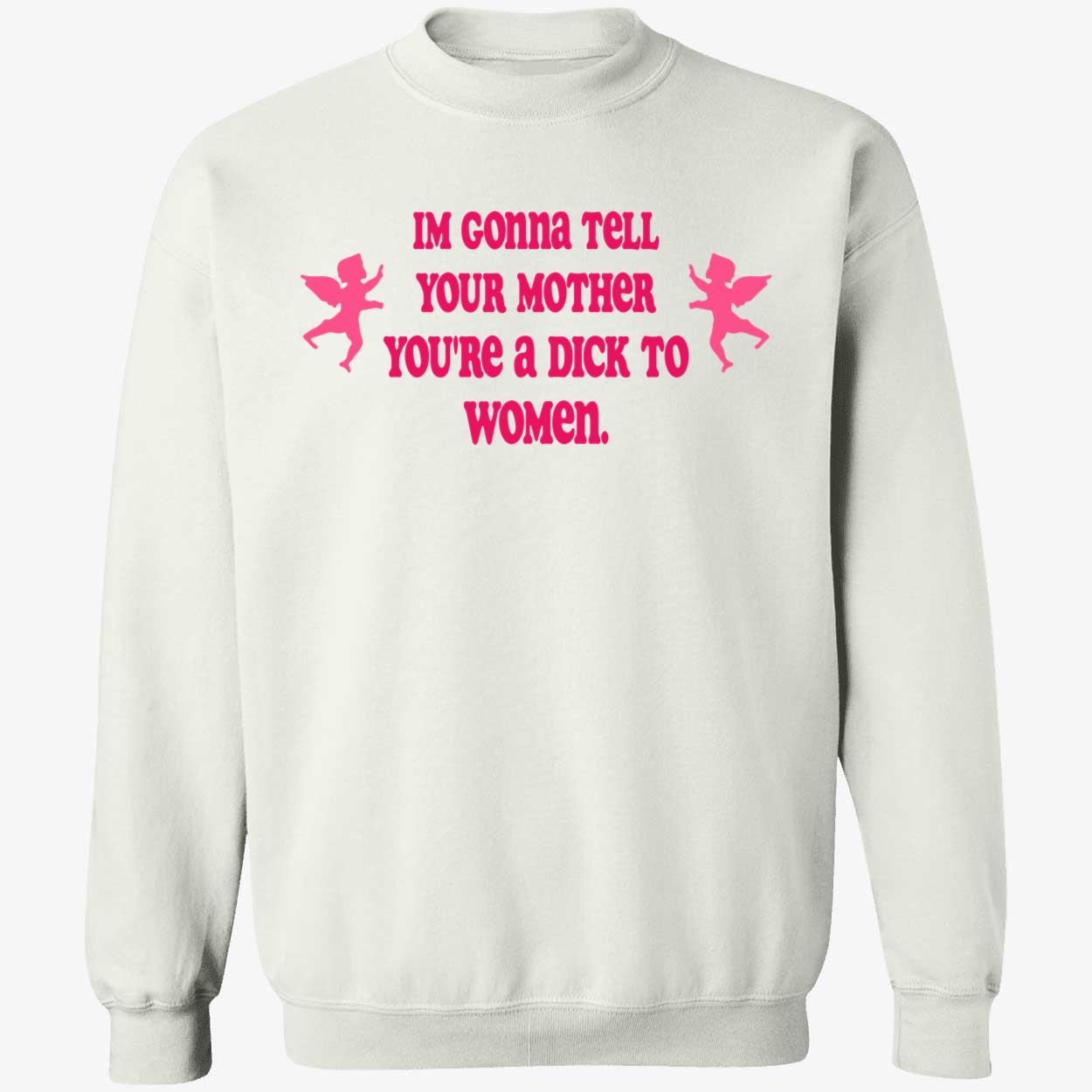 I’M Gonna Tell Your Mother You’Re A D*Ck To Women Shirt I’M Gonna Tell Your Mother You’Re A D*Ck To Women Shirt
