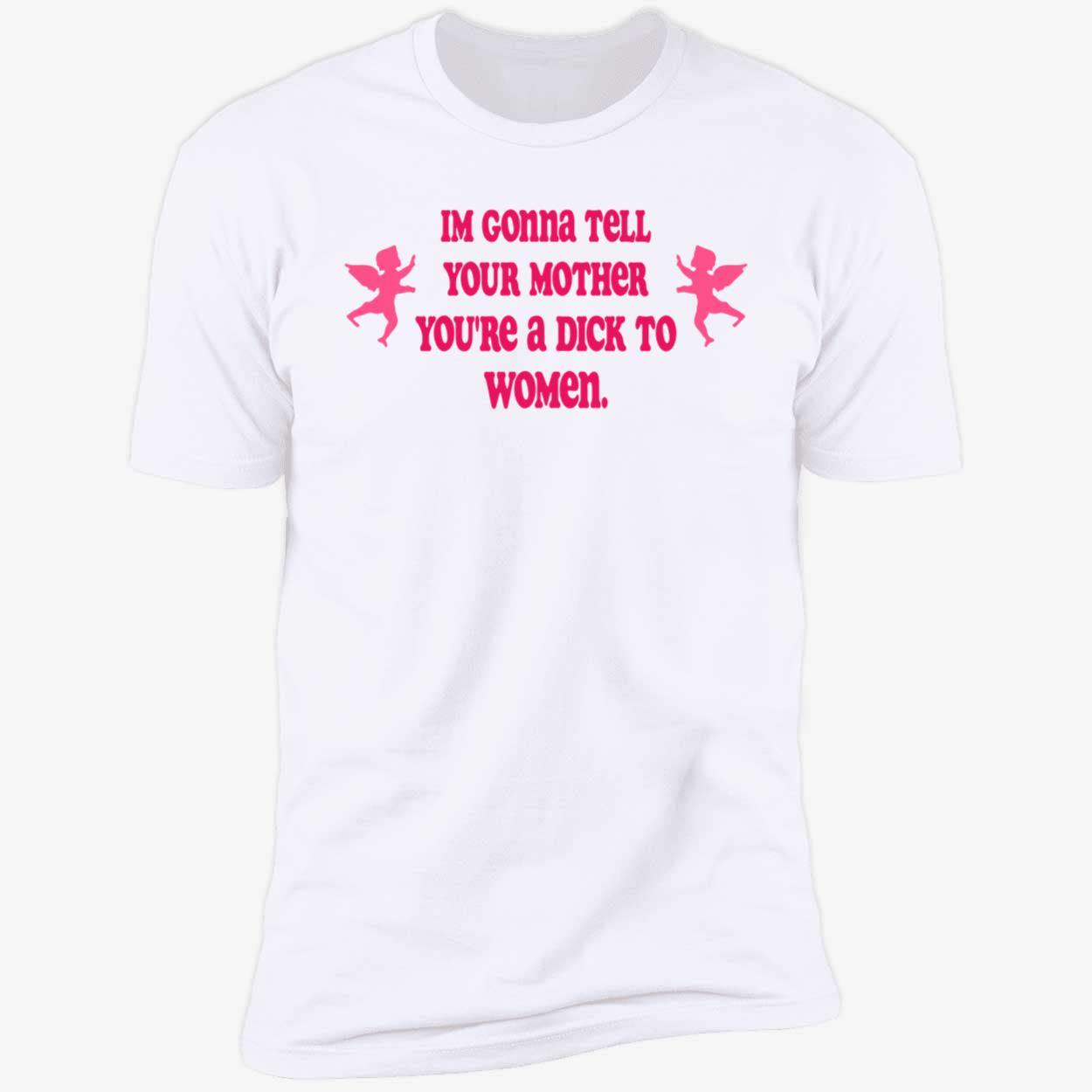 I’M Gonna Tell Your Mother You’Re A D*Ck To Women Shirt I’M Gonna Tell Your Mother You’Re A D*Ck To Women Shirt
