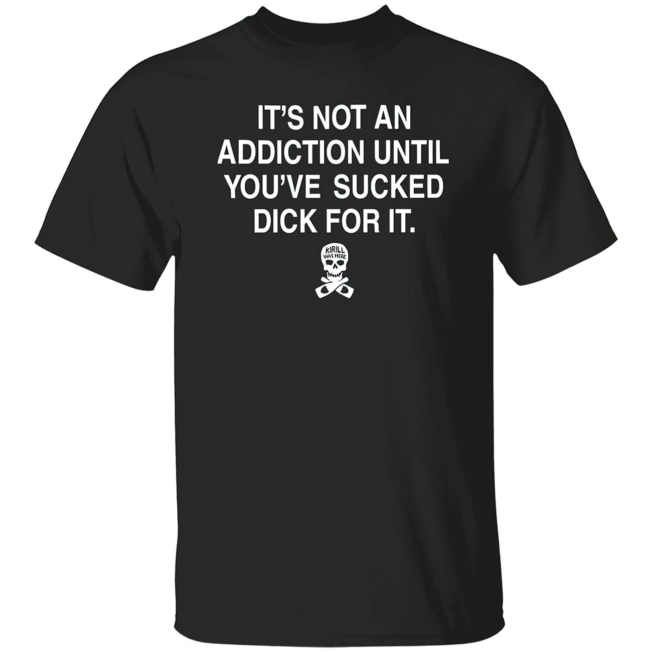 It’S Not Addiction Until You’Ve Sucked D*Ck For It T-Shirt It’S Not Addiction Until You’Ve Sucked D*Ck For It T-Shirt