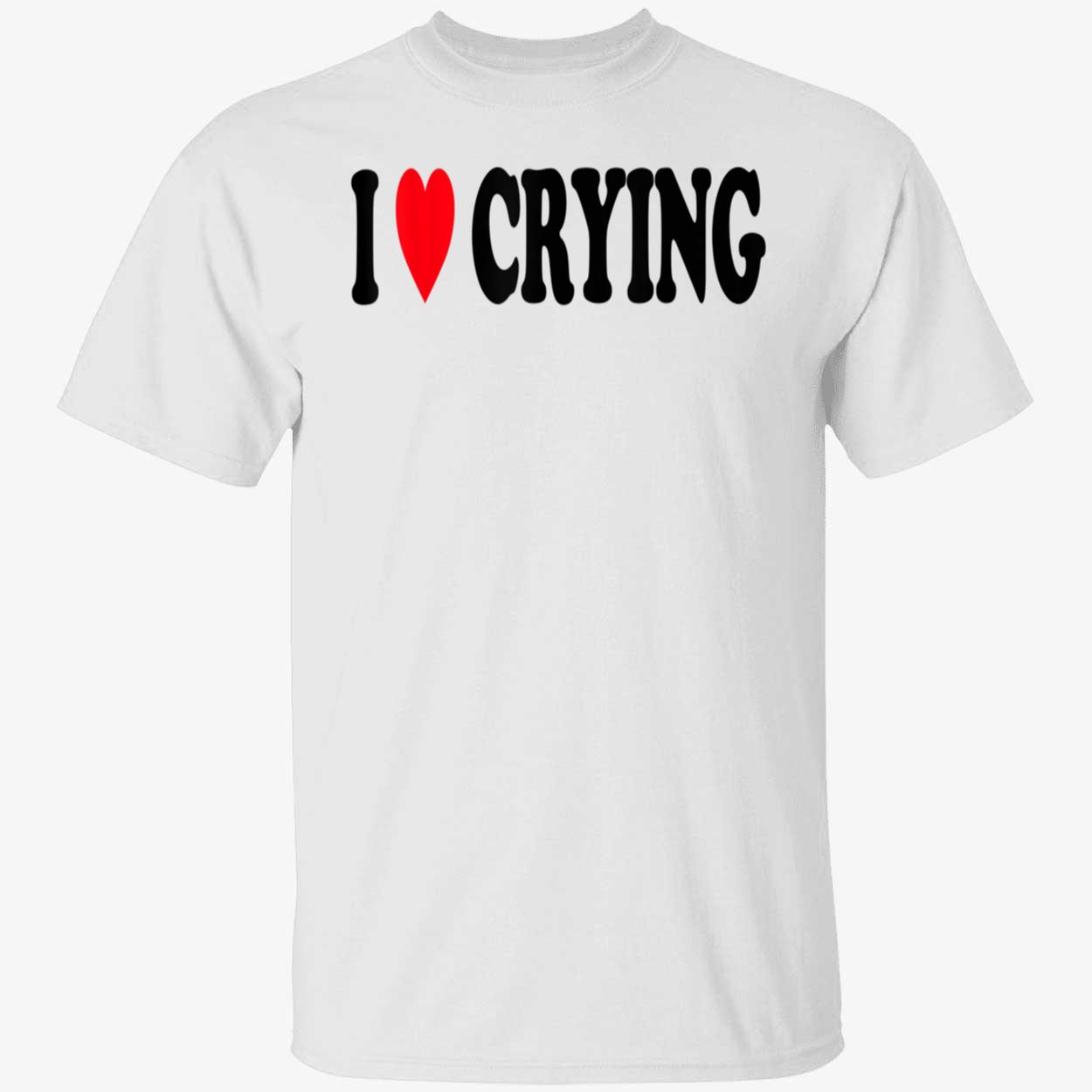 I Love Crying Shirt I Love Crying Shirt