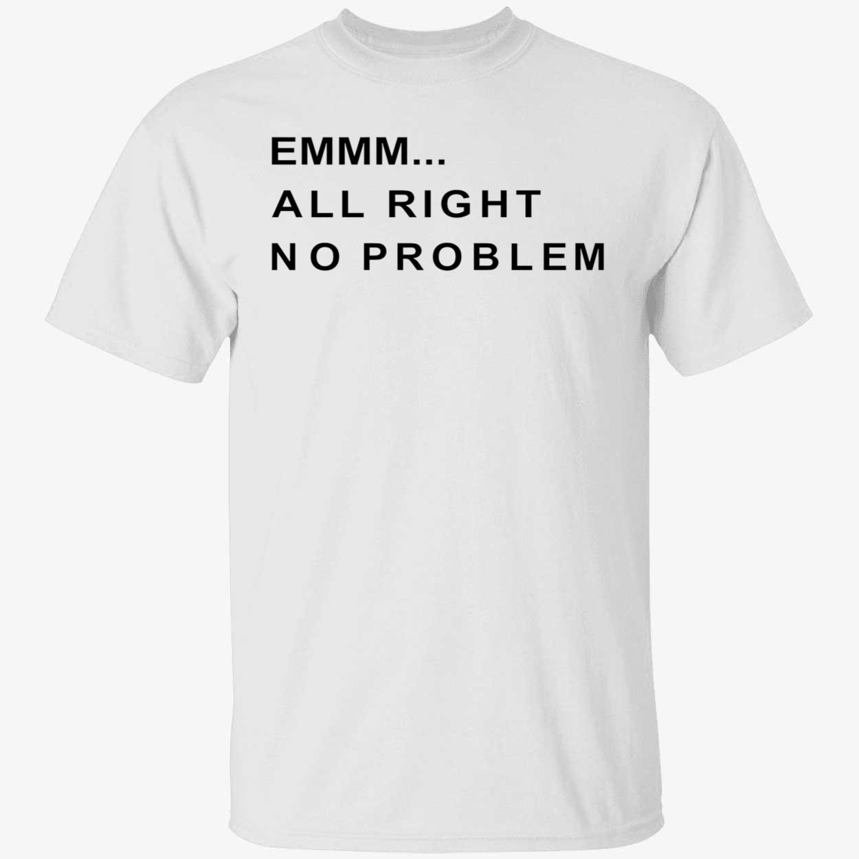 Emmm All Right No Problem Shirt Emmm All Right No Problem Shirt