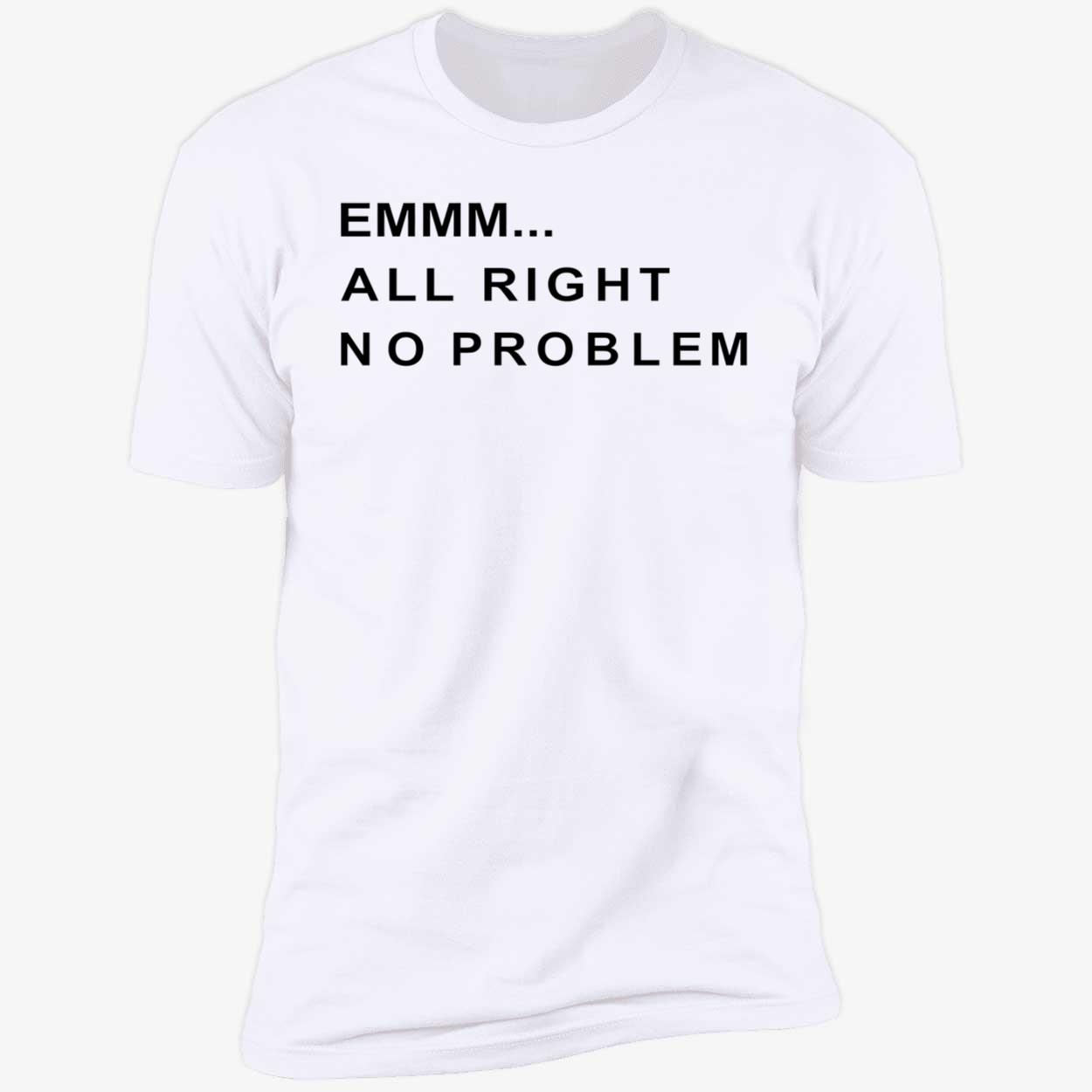 Emmm All Right No Problem Shirt Emmm All Right No Problem Shirt