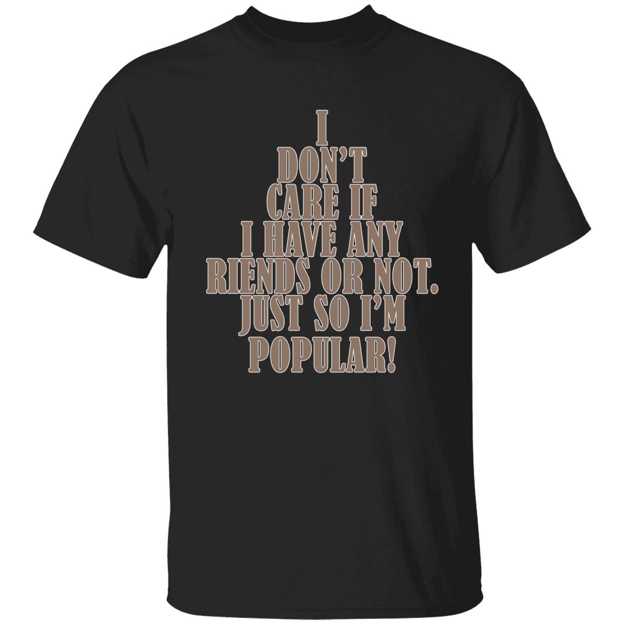 I Don’T Care If I Have Any Riends Or Not Just So I’M Popular Shirt
