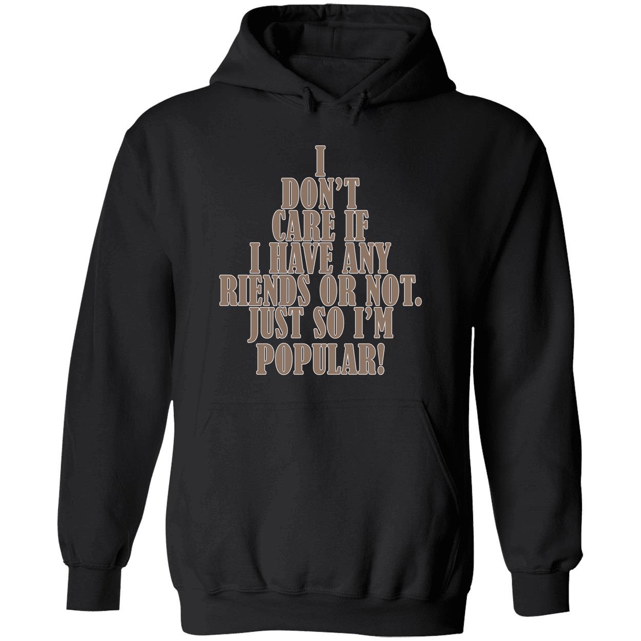 I Don’T Care If I Have Any Riends Or Not Just So I’M Popular Shirt I Don’T Care If I Have Any Riends Or Not Just So I’M Popular Shirt