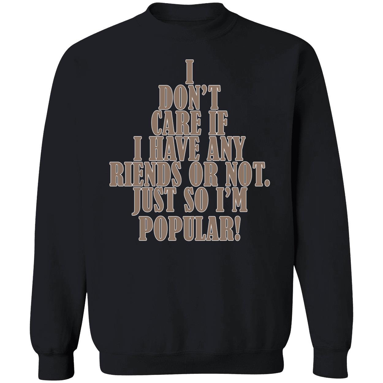 I Don’T Care If I Have Any Riends Or Not Just So I’M Popular Shirt I Don’T Care If I Have Any Riends Or Not Just So I’M Popular Shirt