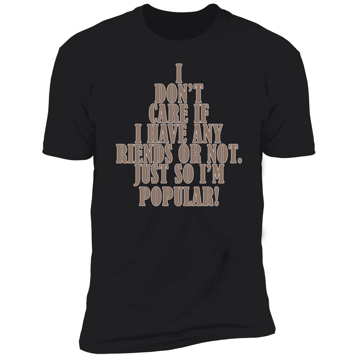 I Don’T Care If I Have Any Riends Or Not Just So I’M Popular Shirt I Don’T Care If I Have Any Riends Or Not Just So I’M Popular Shirt