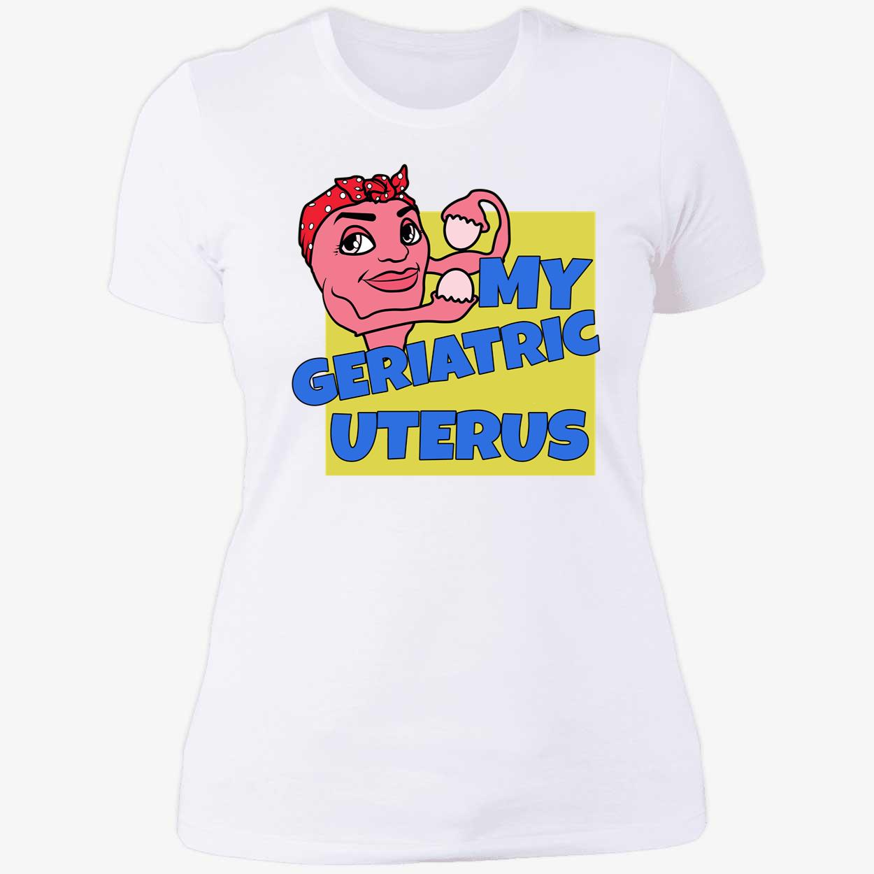 My Geriatric Uterus Shirt My Geriatric Uterus Shirt