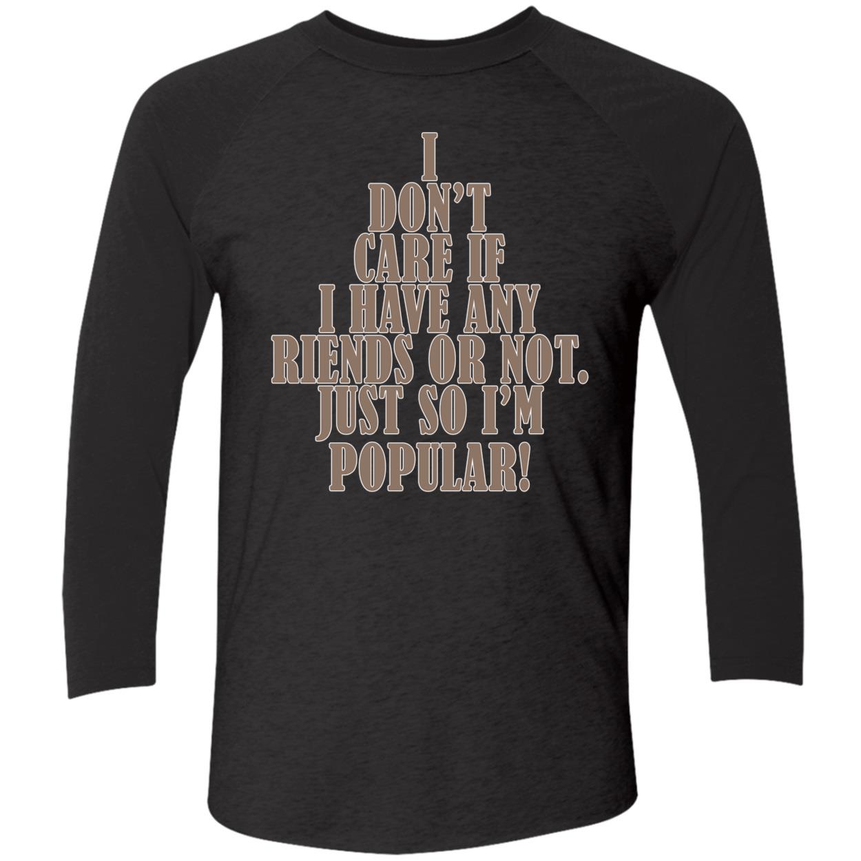 I Don’T Care If I Have Any Riends Or Not Just So I’M Popular Shirt I Don’T Care If I Have Any Riends Or Not Just So I’M Popular Shirt