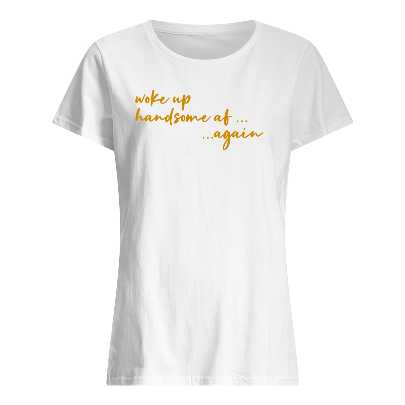 Woke Up Handsome Af Again Shirt Woke Up Handsome Af Again Shirt