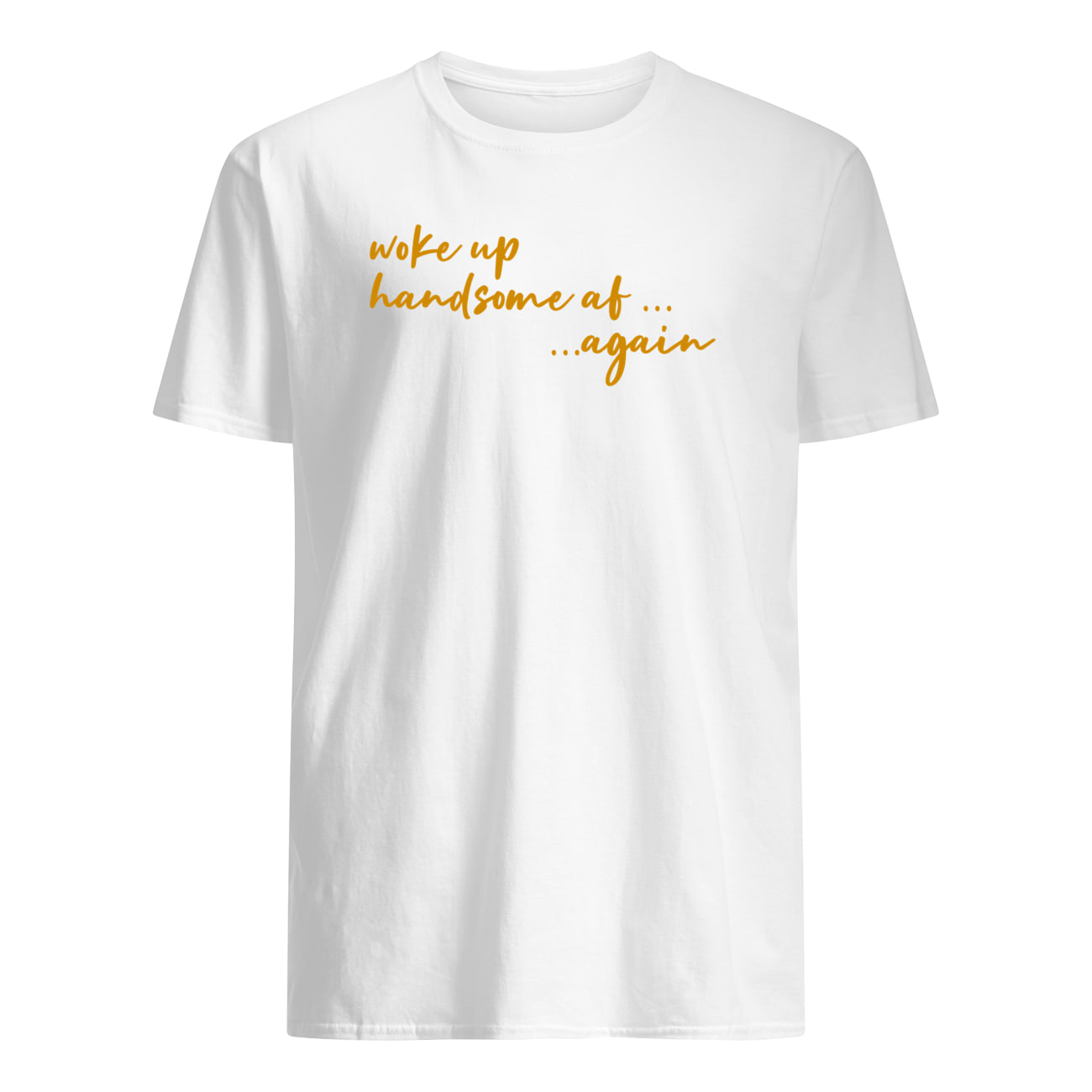 Woke Up Handsome Af Again Shirt Woke Up Handsome Af Again Shirt