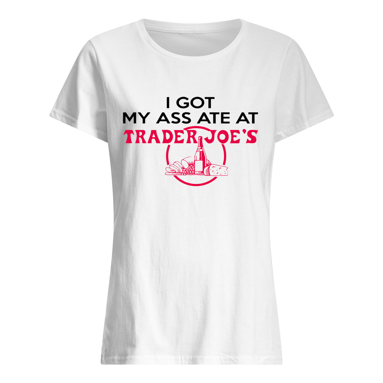 I Got My A*S Ate At Trader Joe’S Shirt I Got My A*S Ate At Trader Joe’S Shirt