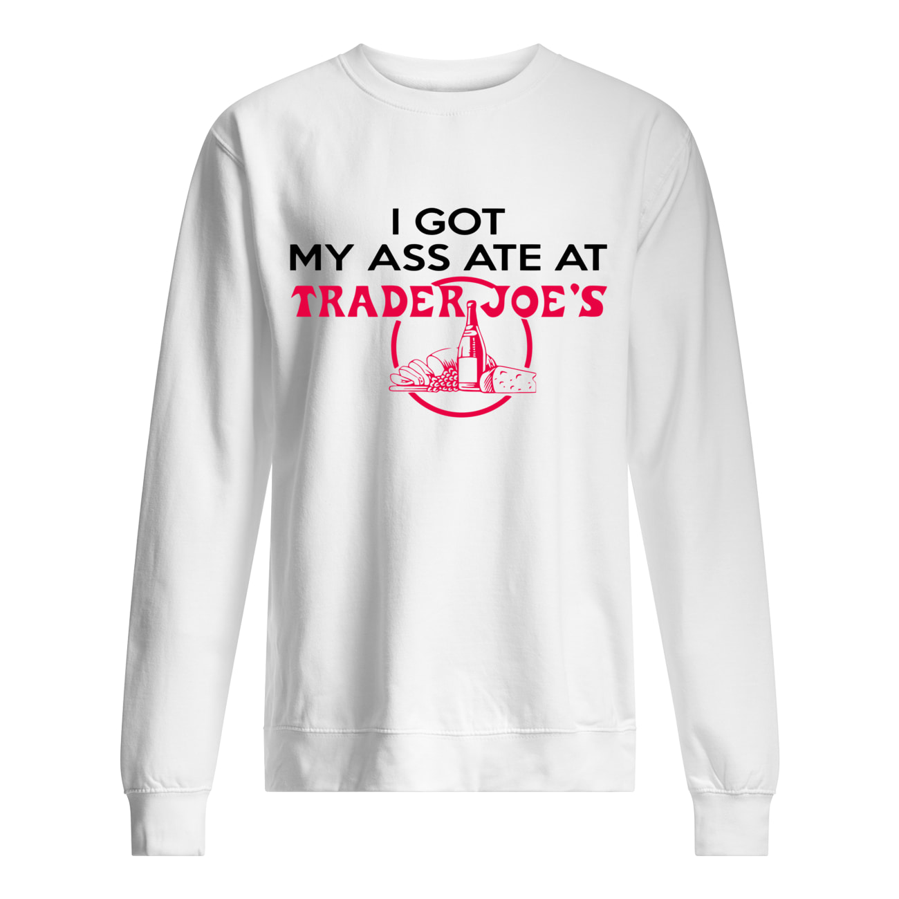 I Got My A*S Ate At Trader Joe’S Shirt I Got My A*S Ate At Trader Joe’S Shirt